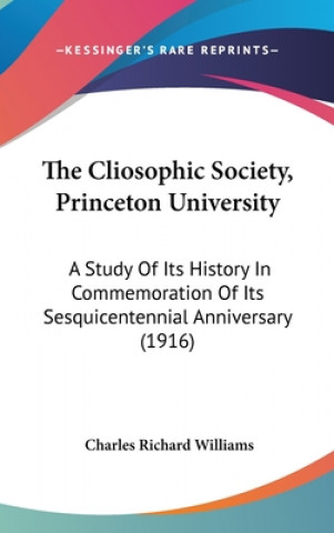The Cliosophic Society, Princeton University: A Study Of Its History In Commemoration Of Its Sesquicentennial Anniversary (1916)