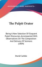 The Pulpit Orator: Being a New Selection of Eloquent Pulpit Discourses, Accompanied with Observations on the Composition and Delivery of