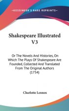 Shakespeare Illustrated V3: Or the Novels and Histories, on Which the Plays of Shakespeare Are Founded, Collected and Translated from the Original
