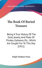 The Book Of Buried Treasure: Being A True History Of The Gold, Jewels, And Plate Of Pirates, Galleons, Etc., Which Are Sought For To This Day (1911
