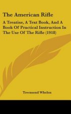 The American Rifle: A Treatise, a Text Book, and a Book of Practical Instruction in the Use of the Rifle (1918)