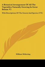 A Botanical Arrangement Of All The Vegetables Naturally Growing In Great Britain V2: With Descriptions Of The Genera And Species (1776)