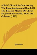 A Brief Chronicle Concerning The Examination And Death Of The Blessed Martyr Of Christ Sir John Oldecastell, The Lord Cobham (1729)