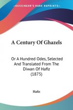 A Century Of Ghazels: Or A Hundred Odes, Selected And Translated From The Diwan Of Hafiz (1875)