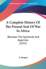 A Complete History Of The Present Seat Of War In Africa: Between The Spaniards And Algerines (1632)