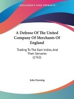 A Defense Of The United Company Of Merchants Of England: Trading To The East Indies, And Their Servants (1762)