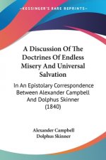 A Discussion Of The Doctrines Of Endless Misery And Universal Salvation: In An Epistolary Correspondence Between Alexander Campbell And Dolphus Skinne