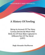 A History Of Fowling: Being An Account Of The Many Curious Devices By Which Wild Birds Are Of Have Been Captured In Different Part Of The Wo