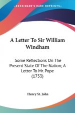 A Letter To Sir William Windham: Some Reflections On The Present State Of The Nation; A Letter To Mr. Pope (1753)