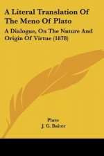 A Literal Translation Of The Meno Of Plato: A Dialogue, On The Nature And Origin Of Virtue (1878)