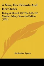 A Nun, Her Friends And Her Order: Being A Sketch Of The Life Of Mother Mary Xaveria Fallon (1891)