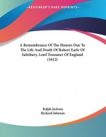 A Remembrance Of The Honors Due To The Life And Death Of Robert Earle Of Salisbury, Lord Treasurer Of England (1612)