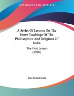 A Series Of Lessons On The Inner Teachings Of The Philosophies And Religions Of India: The First Lesson (1908)