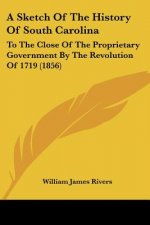 A Sketch Of The History Of South Carolina: To The Close Of The Proprietary Government By The Revolution Of 1719 (1856)