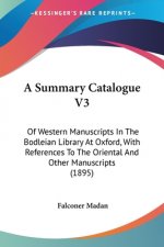 A Summary Catalogue V3: Of Western Manuscripts In The Bodleian Library At Oxford, With References To The Oriental And Other Manuscripts (1895)