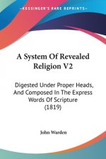 A System Of Revealed Religion V2: Digested Under Proper Heads, And Composed In The Express Words Of Scripture (1819)