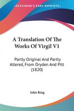 A Translation Of The Works Of Virgil V1: Partly Original And Partly Altered, From Dryden And Pitt (1820)