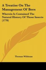 A Treatise On The Management Of Bees: Wherein Is Contained The Natural History Of Those Insects (1770)