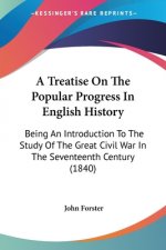 A Treatise On The Popular Progress In English History: Being An Introduction To The Study Of The Great Civil War In The Seventeenth Century (1840)