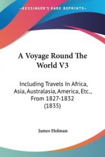 A Voyage Round The World V3: Including Travels In Africa, Asia, Australasia, America, Etc., From 1827-1832 (1835)
