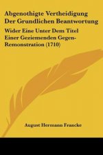 Abgenothigte Vertheidigung Der Grundlichen Beantwortung: Wider Eine Unter Dem Titel Einer Geziemenden Gegen-Remonstration (1710)