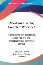 Abraham Lincoln, Complete Works V2: Comprising His Speeches, State Papers, and Miscellaneous Writings (1922)