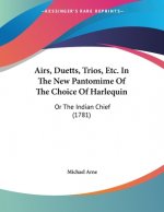 Airs, Duetts, Trios, Etc. In The New Pantomime Of The Choice Of Harlequin: Or The Indian Chief (1781)