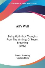 All's Well: Being Optimistic Thoughts From The Writings Of Robert Browning (1902)