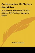 An Exposition Of Modern Skepticism: In A Letter, Addressed To The Editors Of The Free Enquirer (1830)