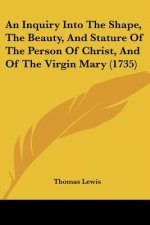 An Inquiry Into The Shape, The Beauty, And Stature Of The Person Of Christ, And Of The Virgin Mary (1735)