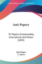 Anti-Popery: Or Popery Unreasonable, Unscriptural, And Novel (1843)