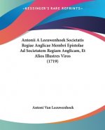 Antonii A Leeuwenhoek Societatis Regiae Anglicae Membri Epistolae Ad Societatem Regiam Anglicam, Et Alios Illustres Viros (1719)