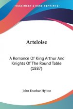 Arteloise: A Romance Of King Arthur And Knights Of The Round Table (1887)