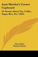 Aunt Martha's Corner Cupboard: Or Stories About Tea, Coffee, Sugar, Rice, Etc. (1895)