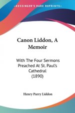 Canon Liddon, A Memoir: With The Four Sermons Preached At St. Paul's Cathedral (1890)