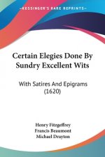 Certain Elegies Done By Sundry Excellent Wits: With Satires And Epigrams (1620)