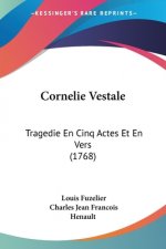 Cornelie Vestale: Tragedie En Cinq Actes Et En Vers (1768)