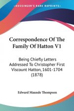Correspondence Of The Family Of Hatton V1: Being Chiefly Letters Addressed To Christopher First Viscount Hatton, 1601-1704 (1878)