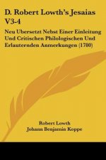 D. Robert Lowth's Jesaias V3-4: Neu Ubersetzt Nebst Einer Einleitung Und Critischen Philologischen Und Erlauternden Anmerkungen (1780)