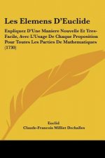 Les Elemens D'Euclide: Expliquez D'Une Maniere Nouvelle Et Tres-Facile, Avec L'Usage De Chaque Proposition Pour Toutes Les Parties De Mathema