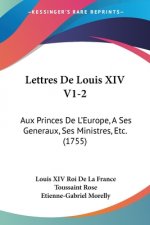 Lettres De Louis XIV V1-2: Aux Princes De L'Europe, A Ses Generaux, Ses Ministres, Etc. (1755)