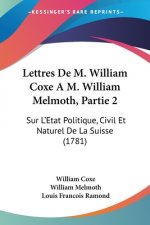 Lettres De M. William Coxe A M. William Melmoth, Partie 2: Sur L'Etat Politique, Civil Et Naturel De La Suisse (1781)