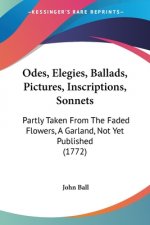 Odes, Elegies, Ballads, Pictures, Inscriptions, Sonnets: Partly Taken From The Faded Flowers, A Garland, Not Yet Published (1772)