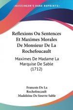 Reflexions Ou Sentences Et Maximes Morales De Monsieur De La Rochefoucault: Maximes De Madame La Marquise De Sable (1712)