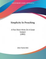 Simplicity In Preaching: A Few Short Hints On A Great Subject (1882)