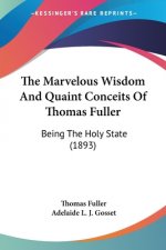 The Marvelous Wisdom And Quaint Conceits Of Thomas Fuller: Being The Holy State (1893)