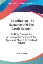 The Office For The Sacrament Of The Lord's Supper: Or Holy Communion, According To The Use Of The Episcopal Church In Scotland (1807)