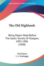 The Old Highlands: Being Papers Read Before The Gaelic Society Of Glasgow, 1895-1906 (1908)