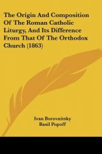 The Origin And Composition Of The Roman Catholic Liturgy, And Its Difference From That Of The Orthodox Church (1863)