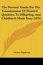 The Parents' Guide For The Transmission Of Desired Qualities To Offspring, And Childbirth Made Easy (1876)
